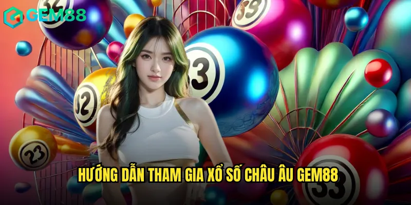 Tham Gia Xổ Số Châu Âu Trực Tuyến Đỉnh Cao Tại gem88 3 Hướng Dẫn Tham Gia Xổ Số Châu Âu gem88