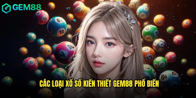 Tham Gia Xổ Số Kiến Thiết An Toàn Và Đầy Đủ Thông Tin Tại gem88 2 Các Loại Xổ Số Kiến Thiết gem88 Phổ Biến