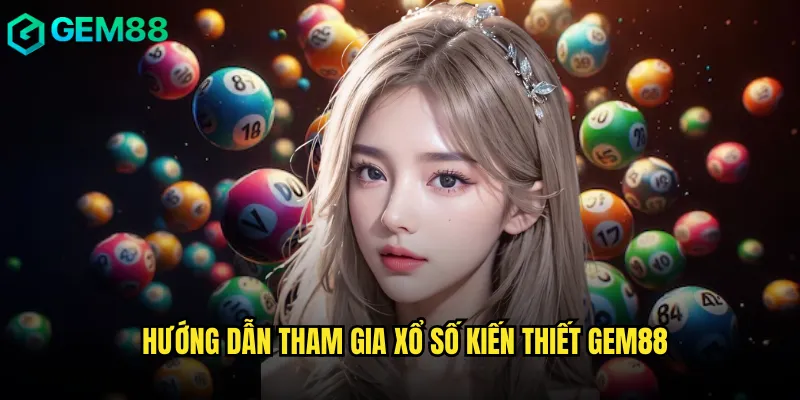 Tham Gia Xổ Số Kiến Thiết An Toàn Và Đầy Đủ Thông Tin Tại gem88 3 Hướng Dẫn Tham Gia Xổ Số Kiến Thiết gem88