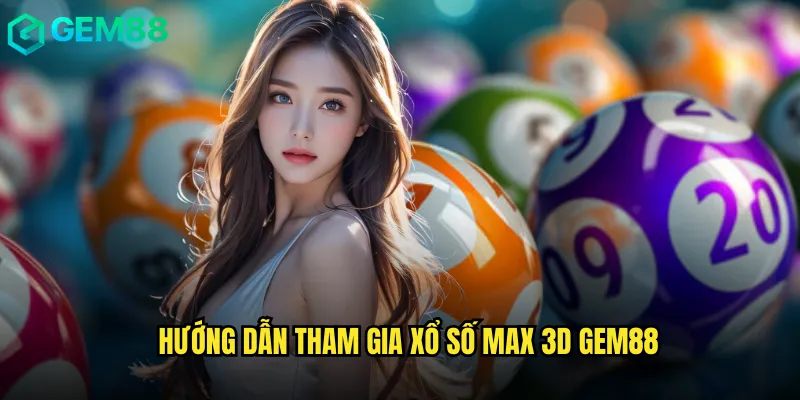 Hướng Dẫn Tham Gia Xổ Số Max 3D gem88