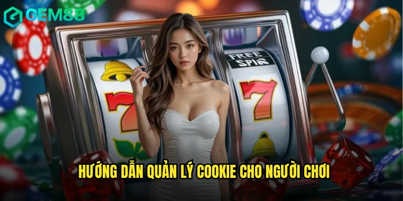 Hướng Dẫn Quản Lý Cookie Cho Người Chơi