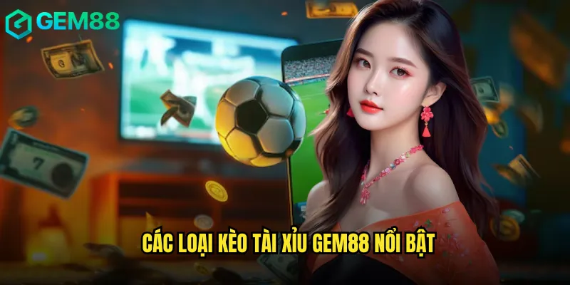 Các Loại Kèo Tài Xỉu gem88 Nổi Bật