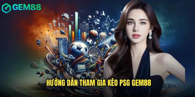 Hướng Dẫn Tham Gia Kèo PSG gem88