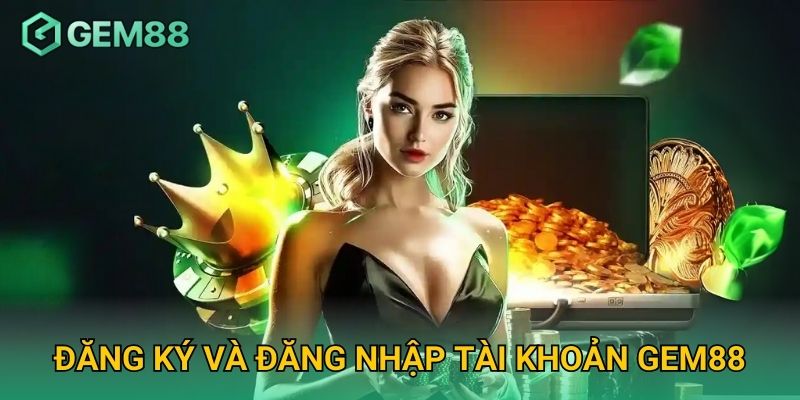 Đăng Ký và Đăng Nhập Tài Khoản Gem88